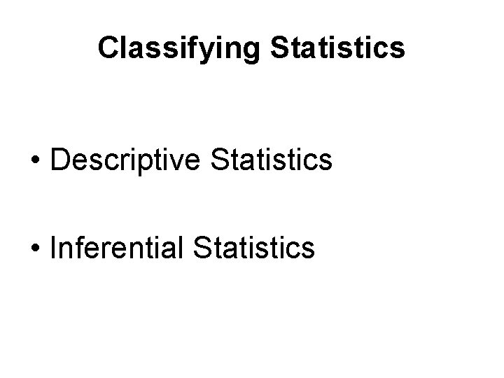 Classifying Statistics • Descriptive Statistics • Inferential Statistics 