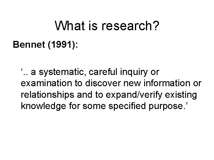 What is research? Bennet (1991): ‘. . a systematic, careful inquiry or examination to
