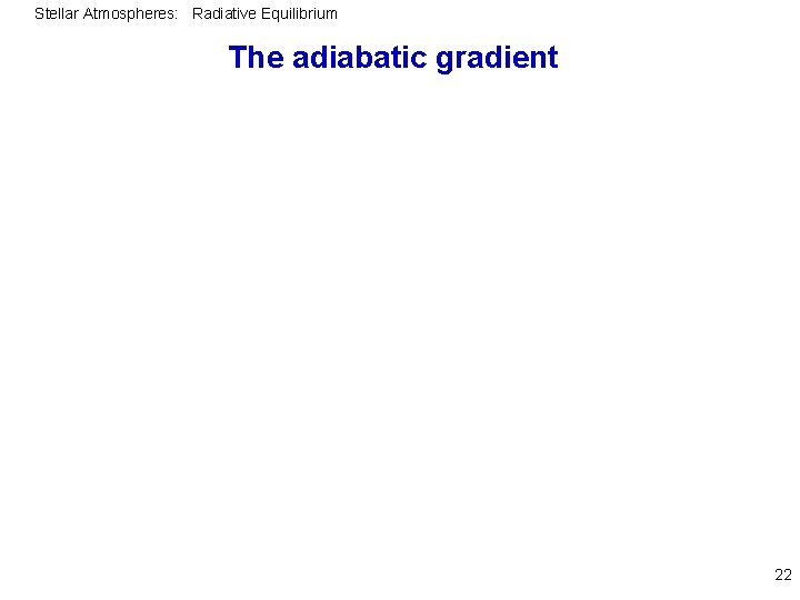 Stellar Atmospheres: Radiative Equilibrium The adiabatic gradient 22 