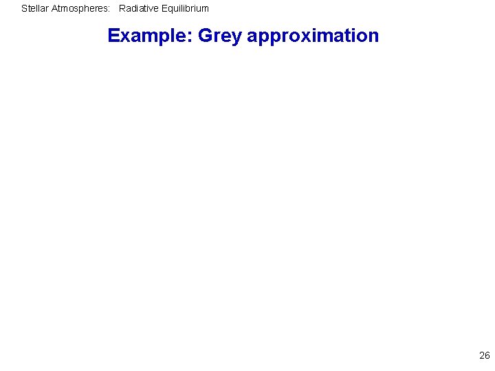 Stellar Atmospheres: Radiative Equilibrium Example: Grey approximation 26 