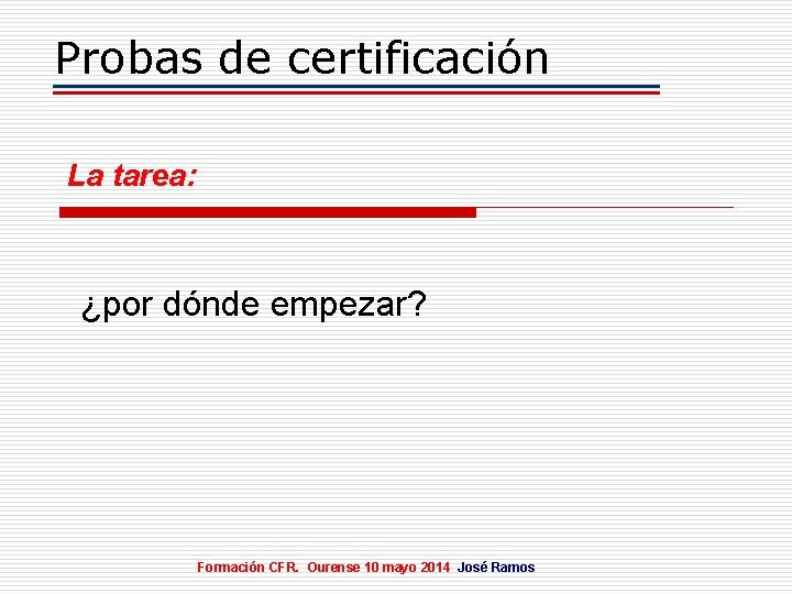 Probas de certificación La tarea: ¿por dónde empezar? Formación CFR. Ourense 10 mayo 2014