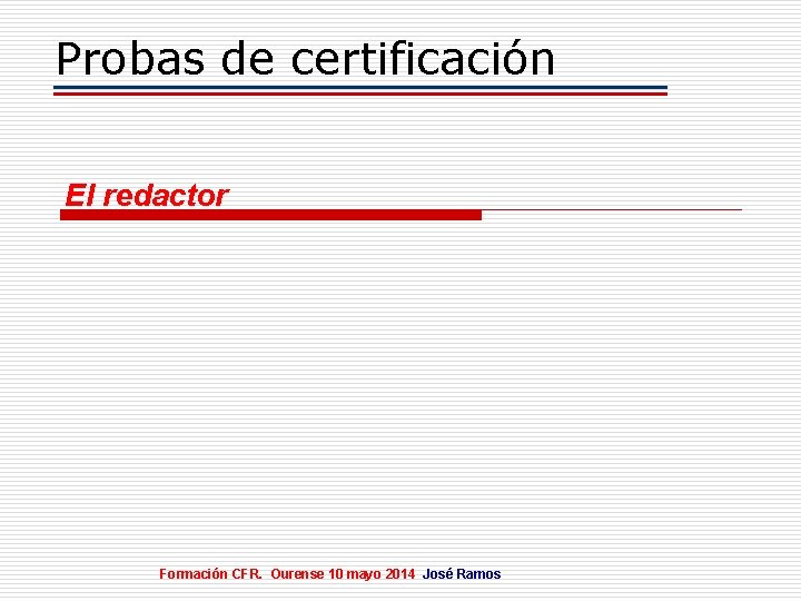 Probas de certificación El redactor Formación CFR. Ourense 10 mayo 2014 José Ramos 