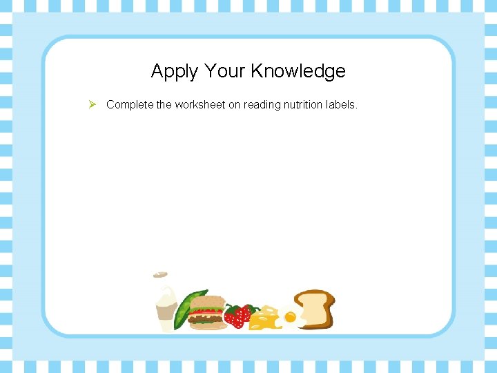 Apply Your Knowledge Ø Complete the worksheet on reading nutrition labels. 