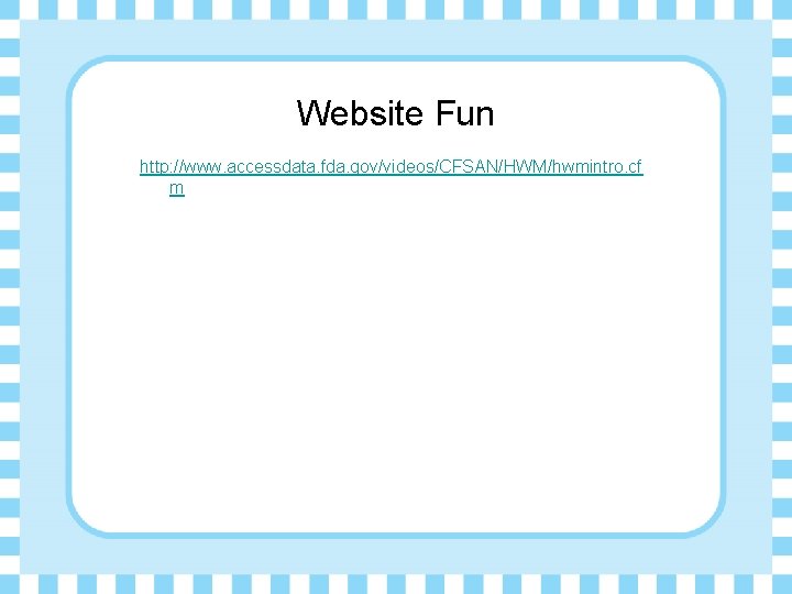 Website Fun http: //www. accessdata. fda. gov/videos/CFSAN/HWM/hwmintro. cf m 