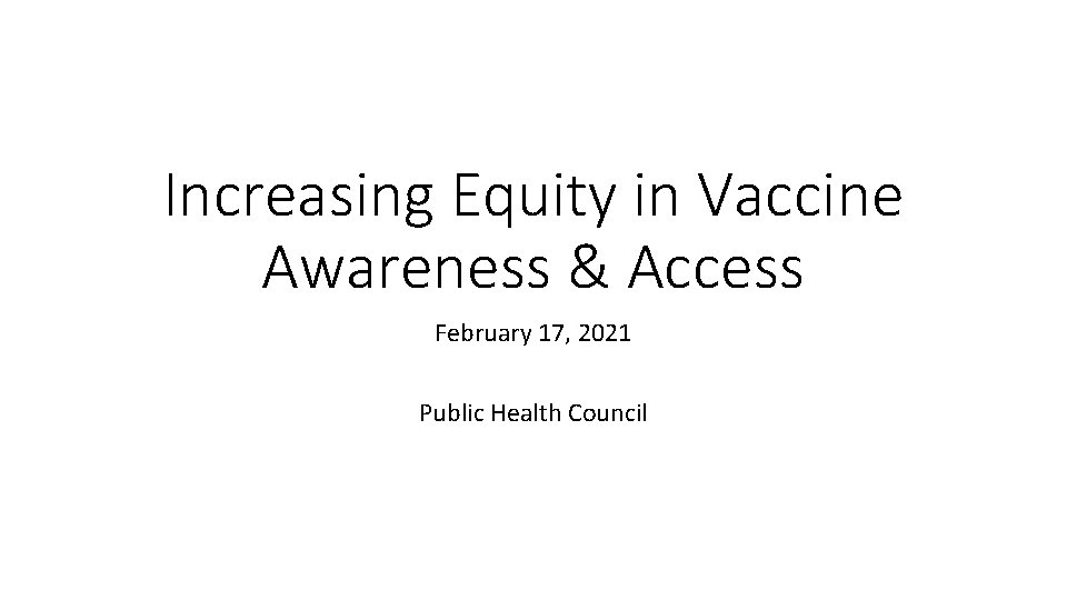 Increasing Equity in Vaccine Awareness & Access February 17, 2021 Public Health Council 