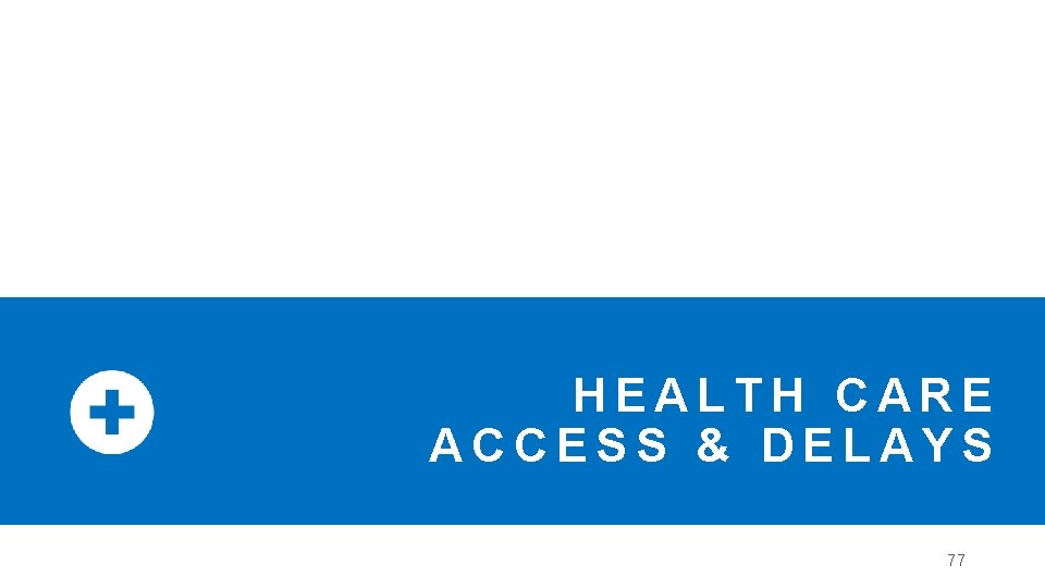 HEALTH CARE ACCESS & DELAYS 77 