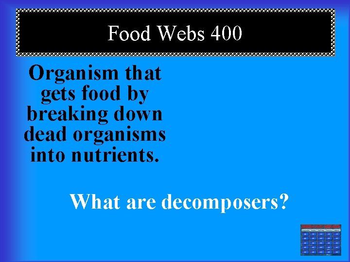 Food Webs 400 Organism that gets food by breaking down dead organisms into nutrients.