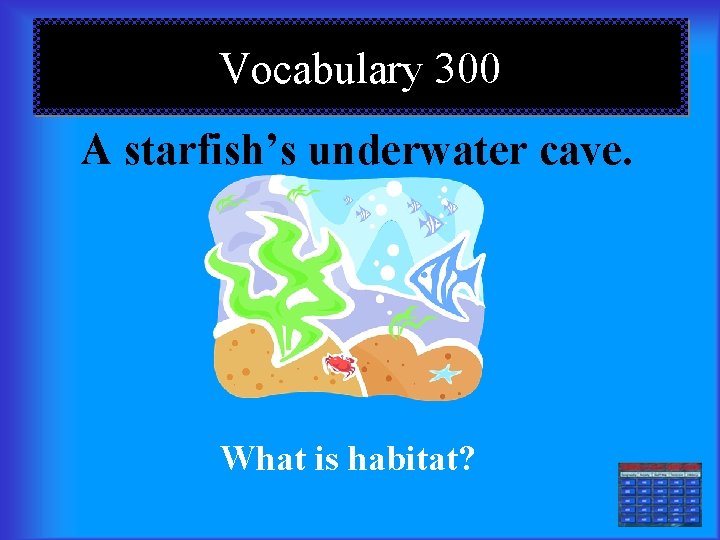 Vocabulary 300 A starfish’s underwater cave. What is habitat? 