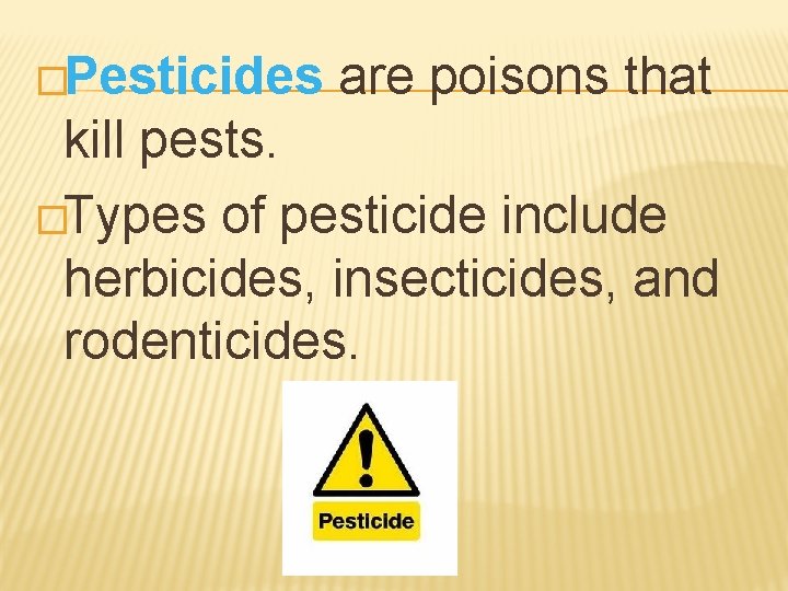 �Pesticides are poisons that kill pests. �Types of pesticide include herbicides, insecticides, and rodenticides.