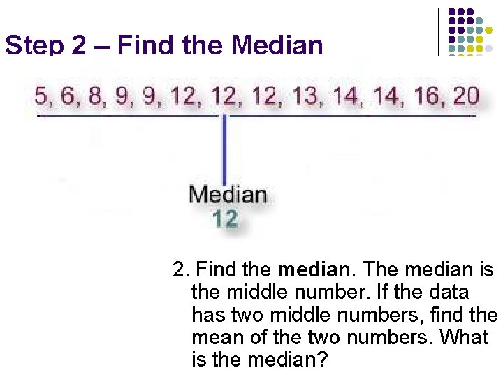 Step 2 – Find the Median 2. Find the median. The median is the