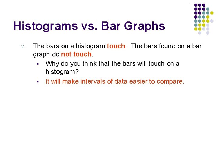 Histograms vs. Bar Graphs 2. The bars on a histogram touch. The bars found