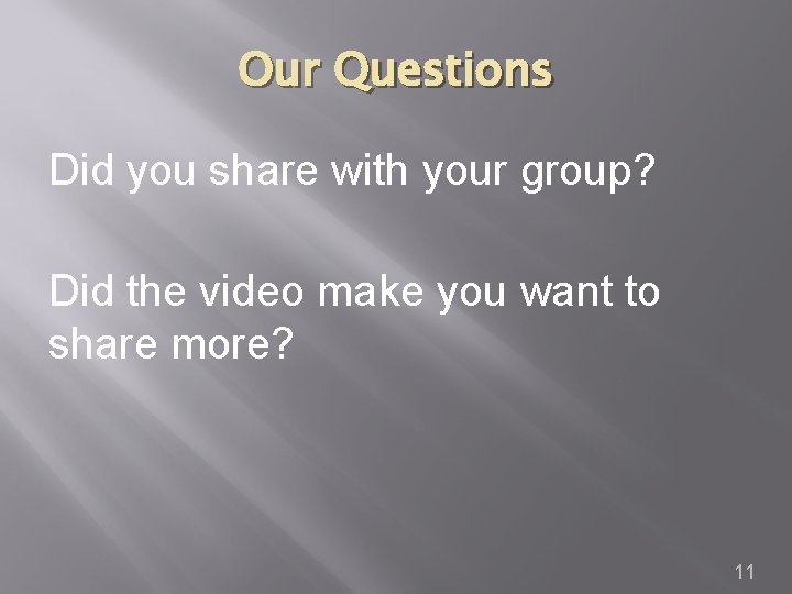 Our Questions Did you share with your group? Did the video make you want
