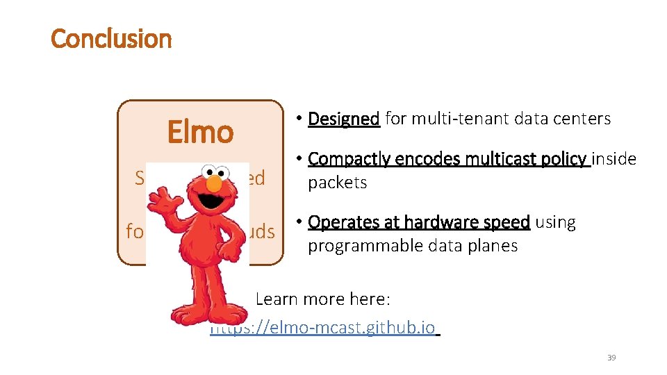 Conclusion Elmo • Designed for multi-tenant data centers • Compactly encodes multicast policy inside