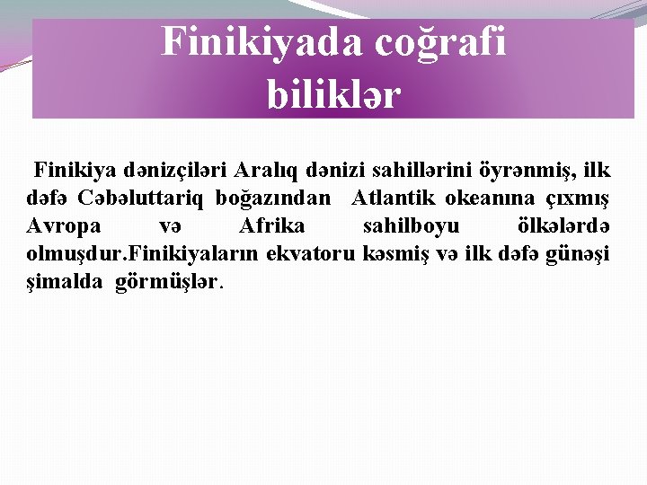 Finikiyada coğrafi biliklər Finikiya dənizçiləri Aralıq dənizi sahillərini öyrənmiş, ilk dəfə Cəbəluttariq boğazından Atlantik