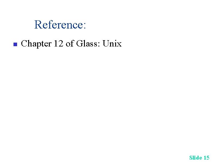 Reference: n Chapter 12 of Glass: Unix Slide 15 