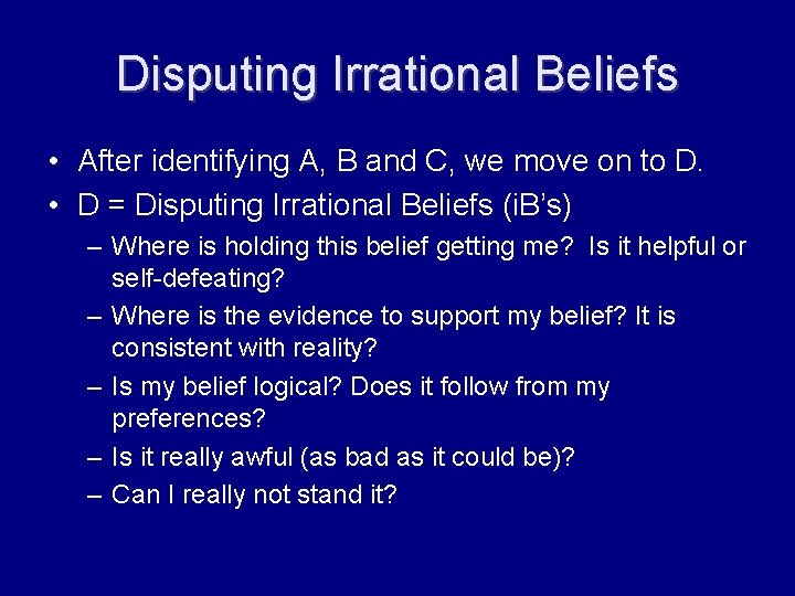 Disputing Irrational Beliefs • After identifying A, B and C, we move on to