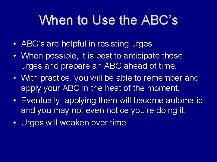 When to Use the ABC’s • ABC’s are helpful in resisting urges. • When