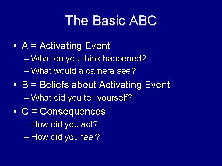 The Basic ABC • A = Activating Event – What do you think happened?