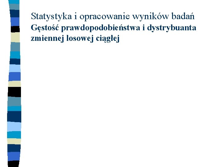 Statystyka i opracowanie wyników badań Gęstość prawdopodobieństwa i dystrybuanta zmiennej losowej ciągłej 