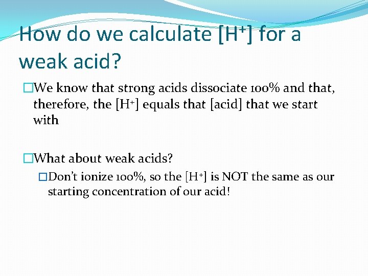 How do we calculate [H+] for a weak acid? �We know that strong acids