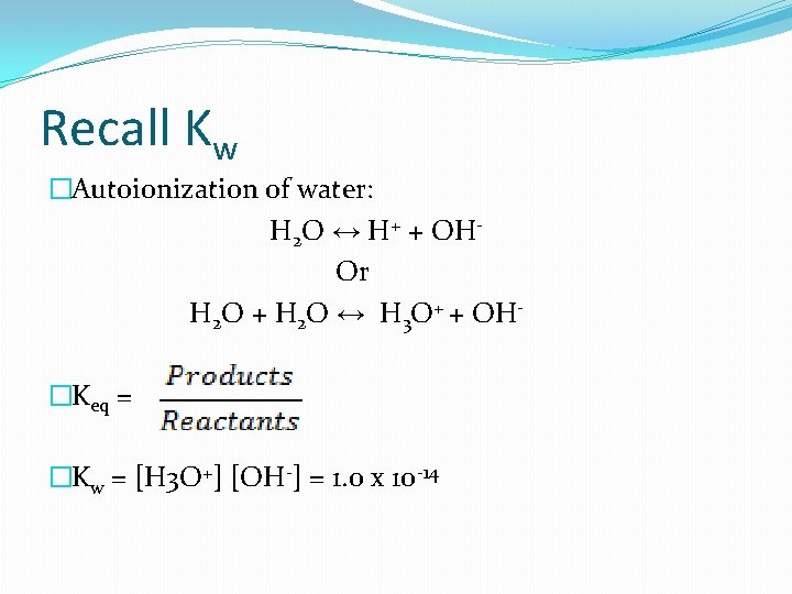 Recall Kw �Autoionization of water: H 2 O ↔ H+ + OHOr H 2