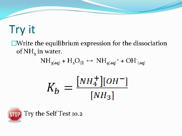 Try it �Write the equilibrium expression for the dissociation of NH 3 in water.