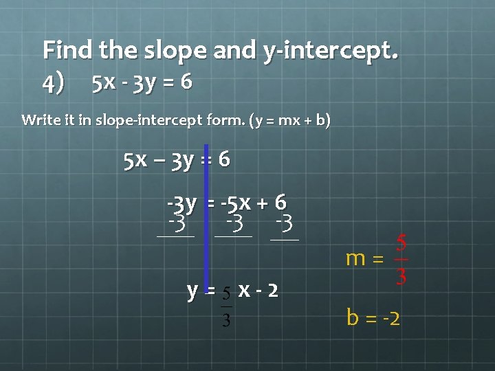 Find the slope and y-intercept. 4) 5 x - 3 y = 6 Write