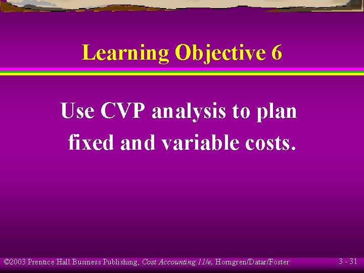 Learning Objective 6 Use CVP analysis to plan fixed and variable costs. © 2003