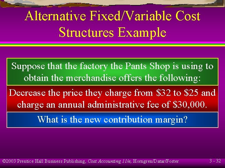 Alternative Fixed/Variable Cost Structures Example Suppose that the factory the Pants Shop is using