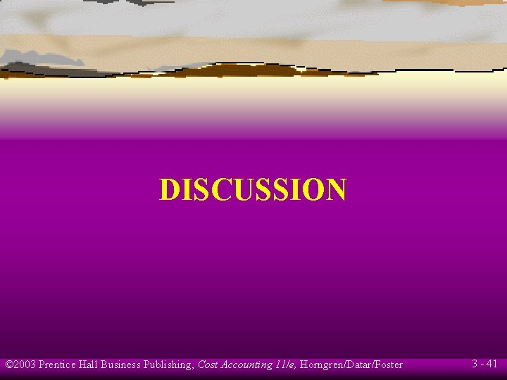 DISCUSSION © 2003 Prentice Hall Business Publishing, Cost Accounting 11/e, Horngren/Datar/Foster 3 - 41