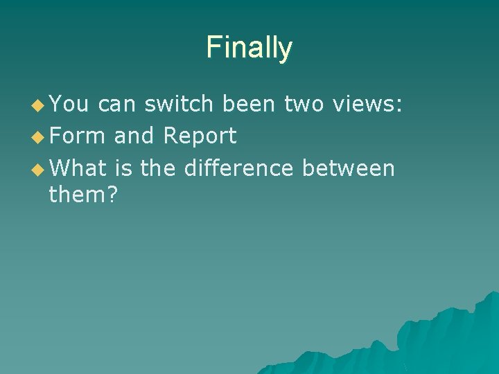 Finally u You can switch been two views: u Form and Report u What Finally u You can switch been two views: u Form and Report u What