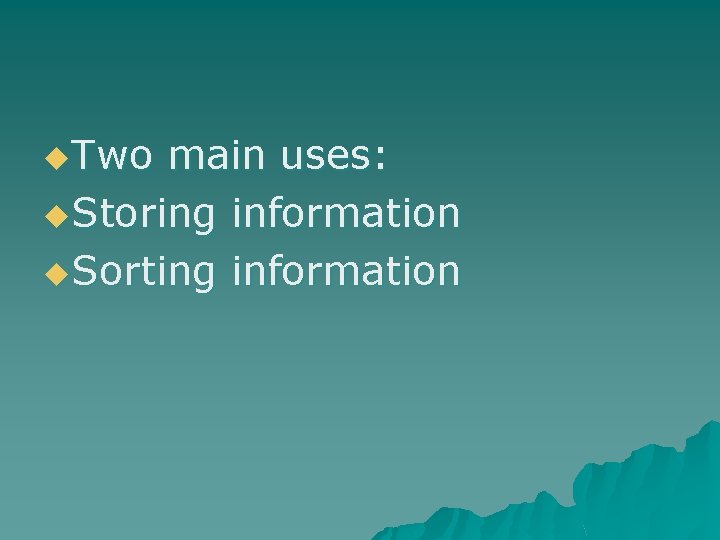 u. Two main uses: u. Storing information u. Sorting information u. Two main uses: u. Storing information u. Sorting information