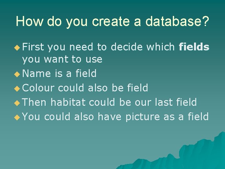 How do you create a database? u First you need to decide which fields How do you create a database? u First you need to decide which fields