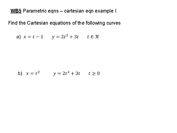 WB 5 Parametric eqns – cartesian eqn example I Find the Cartesian equations of