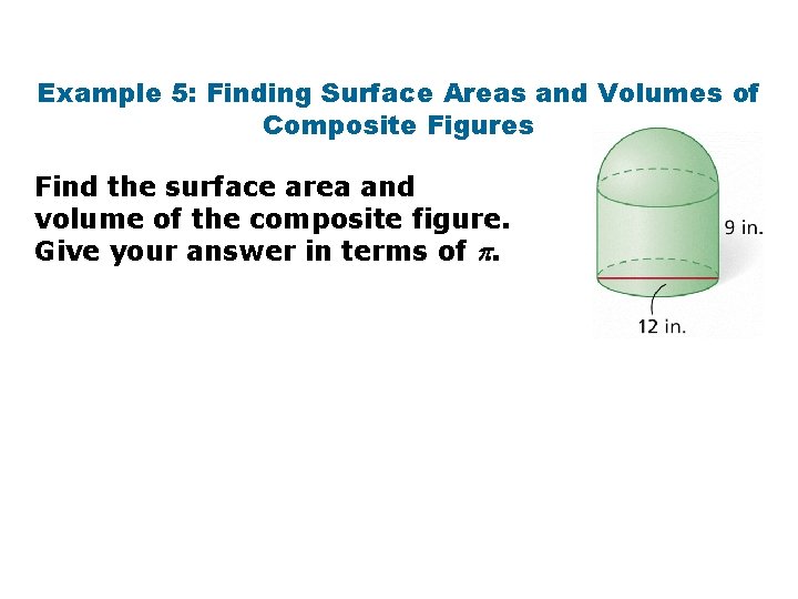 Example 5: Finding Surface Areas and Volumes of Composite Figures Find the surface area
