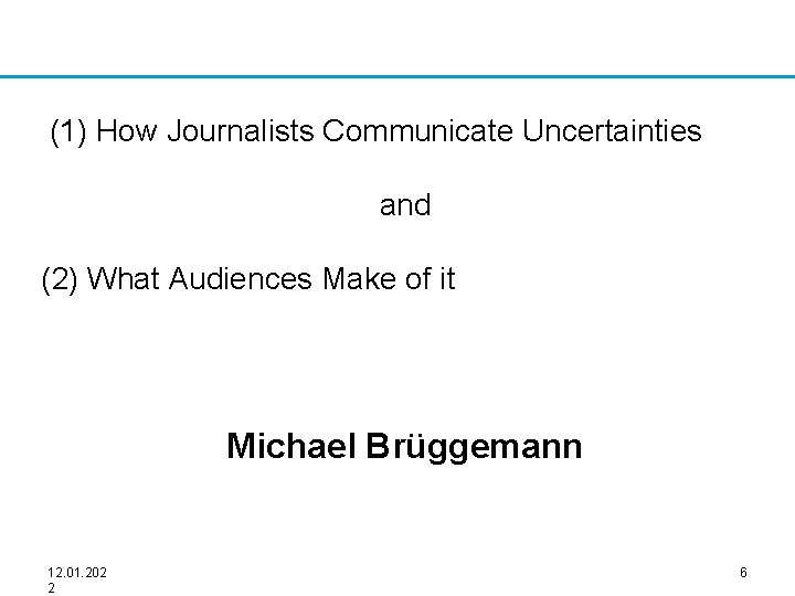 (1) How Journalists Communicate Uncertainties and (2) What Audiences Make of it Michael Brüggemann