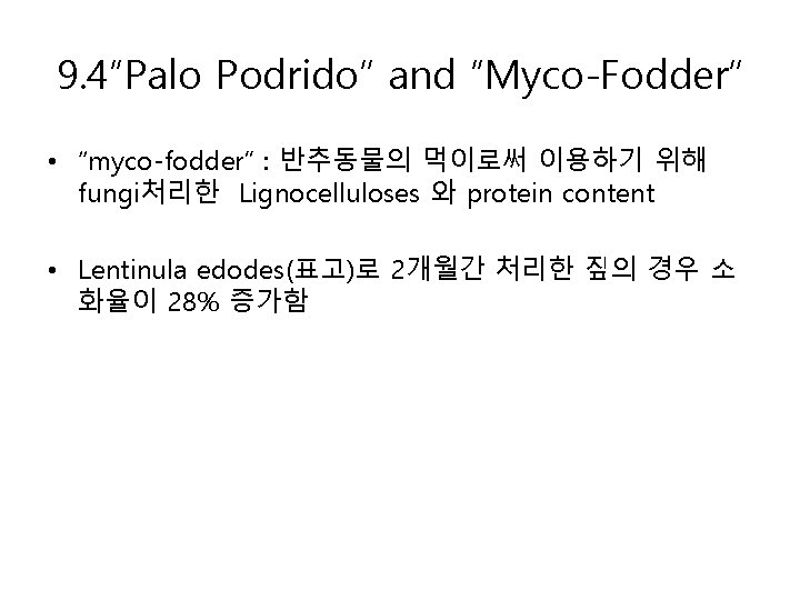 9. 4“Palo Podrido” and “Myco-Fodder” • “myco-fodder” : 반추동물의 먹이로써 이용하기 위해 fungi처리한 Lignocelluloses