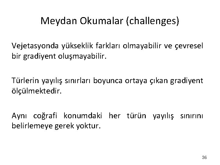 Meydan Okumalar (challenges) Vejetasyonda yükseklik farkları olmayabilir ve çevresel bir gradiyent oluşmayabilir. Türlerin yayılış