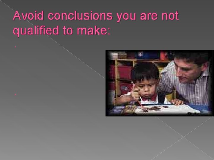 Avoid conclusions you are not qualified to make:  Avoid conclusions you are not qualified to make: