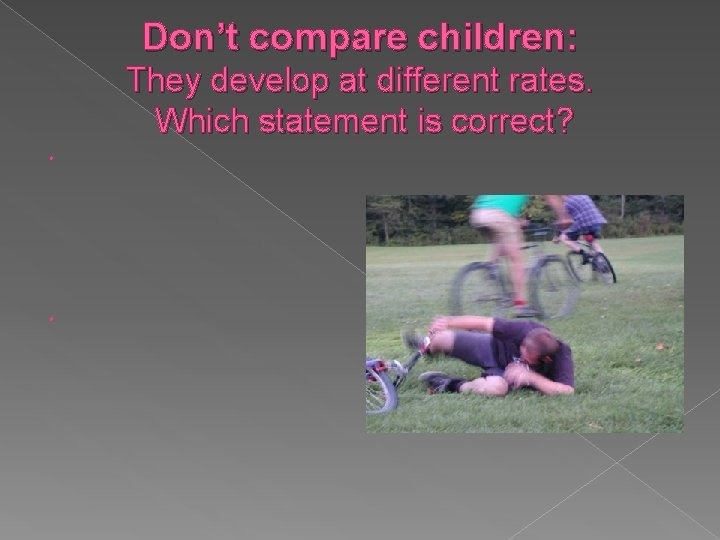 Don’t compare children: They develop at different rates. Which statement is correct?  Don’t compare children: They develop at different rates. Which statement is correct?