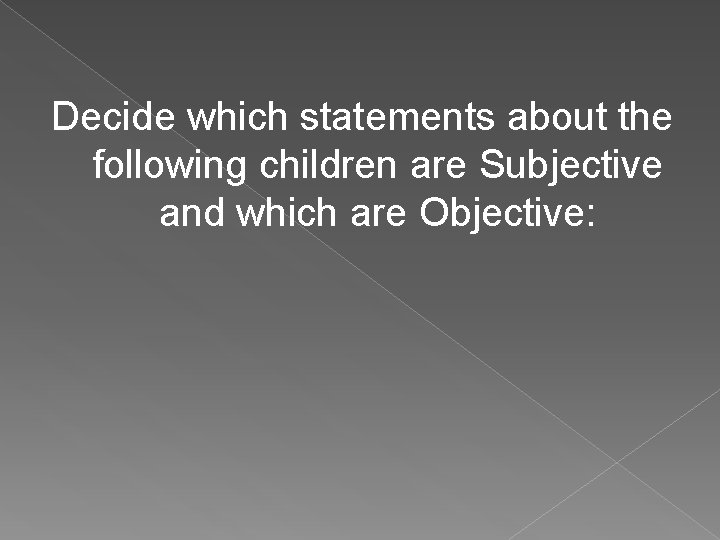 Decide which statements about the following children are Subjective and which are Objective:  Decide which statements about the following children are Subjective and which are Objective: