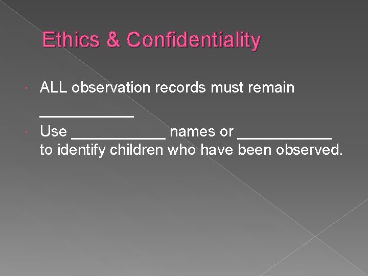 Ethics & Confidentiality ALL observation records must remain ______ Use ______ names or ______ Ethics & Confidentiality ALL observation records must remain ______ Use ______ names or ______