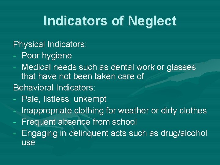 Indicators of Neglect Physical Indicators: - Poor hygiene - Medical needs such as dental