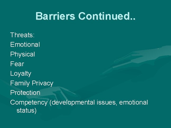 Barriers Continued. . Threats: Emotional Physical Fear Loyalty Family Privacy Protection Competency (developmental issues,