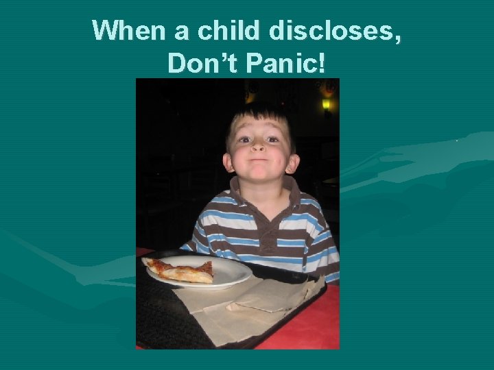 When a child discloses, Don’t Panic! 