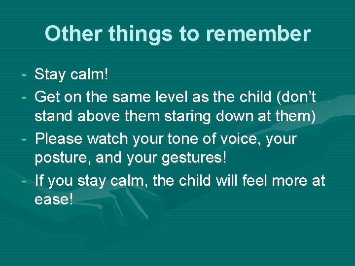 Other things to remember - Stay calm! - Get on the same level as