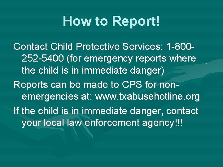 How to Report! Contact Child Protective Services: 1 -800252 -5400 (for emergency reports where
