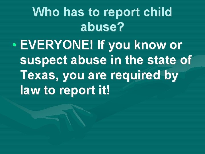Who has to report child abuse? • EVERYONE! If you know or suspect abuse