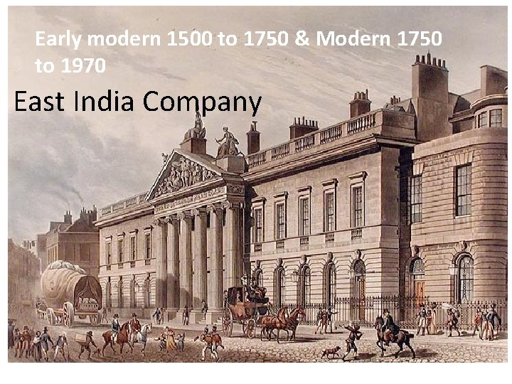 Early modern 1500 to 1750 & Modern 1750 to 1970 East India Company 
