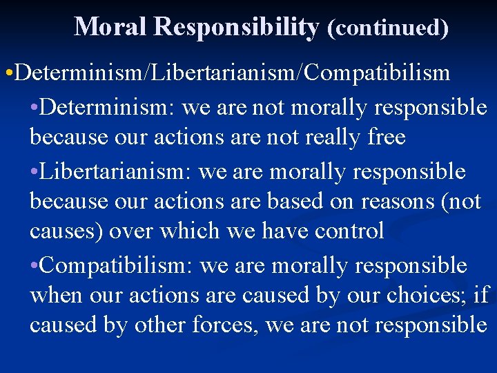 Moral Responsibility (continued) • Determinism/Libertarianism/Compatibilism • Determinism: we are not morally responsible because our